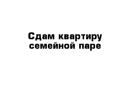 Сдам квартиру семейной паре